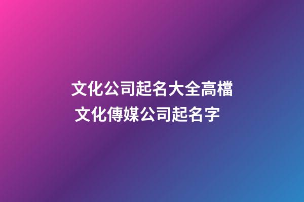文化公司起名大全高檔 文化傳媒公司起名字-第1張-公司起名-玄機派